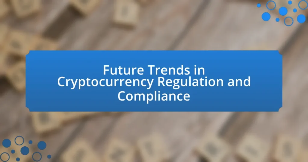 Future Trends in Cryptocurrency Regulation and Compliance