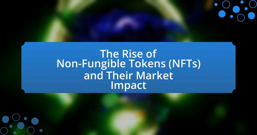 The Rise of Non-Fungible Tokens (NFTs) and Their Market Impact