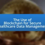 The Use of Blockchain for Secure Healthcare Data Management