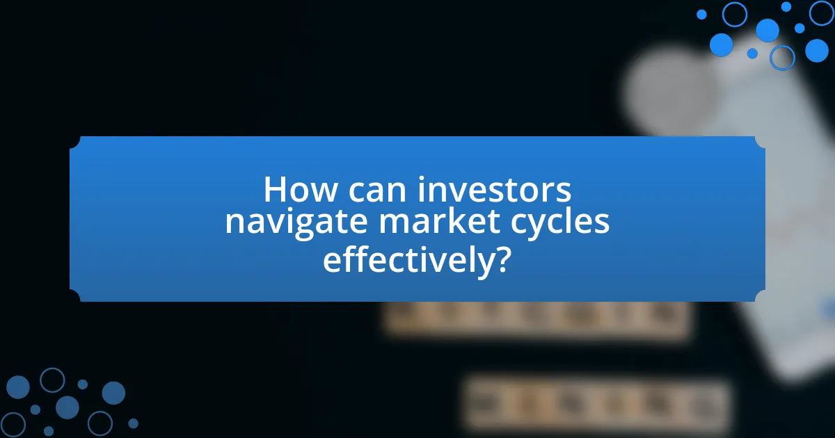 How can investors navigate market cycles effectively?