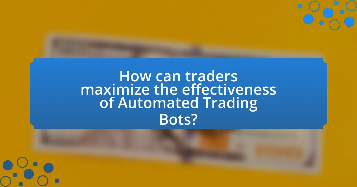 How can traders maximize the effectiveness of Automated Trading Bots?