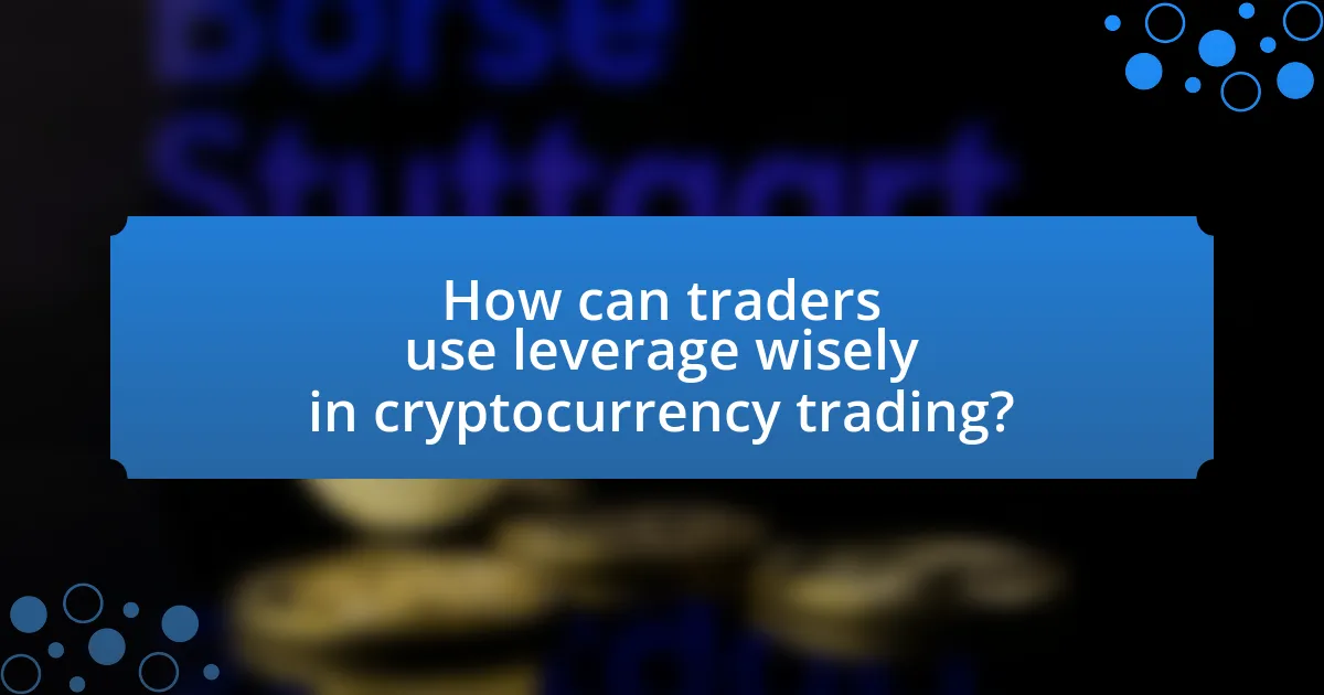 How can traders use leverage wisely in cryptocurrency trading?