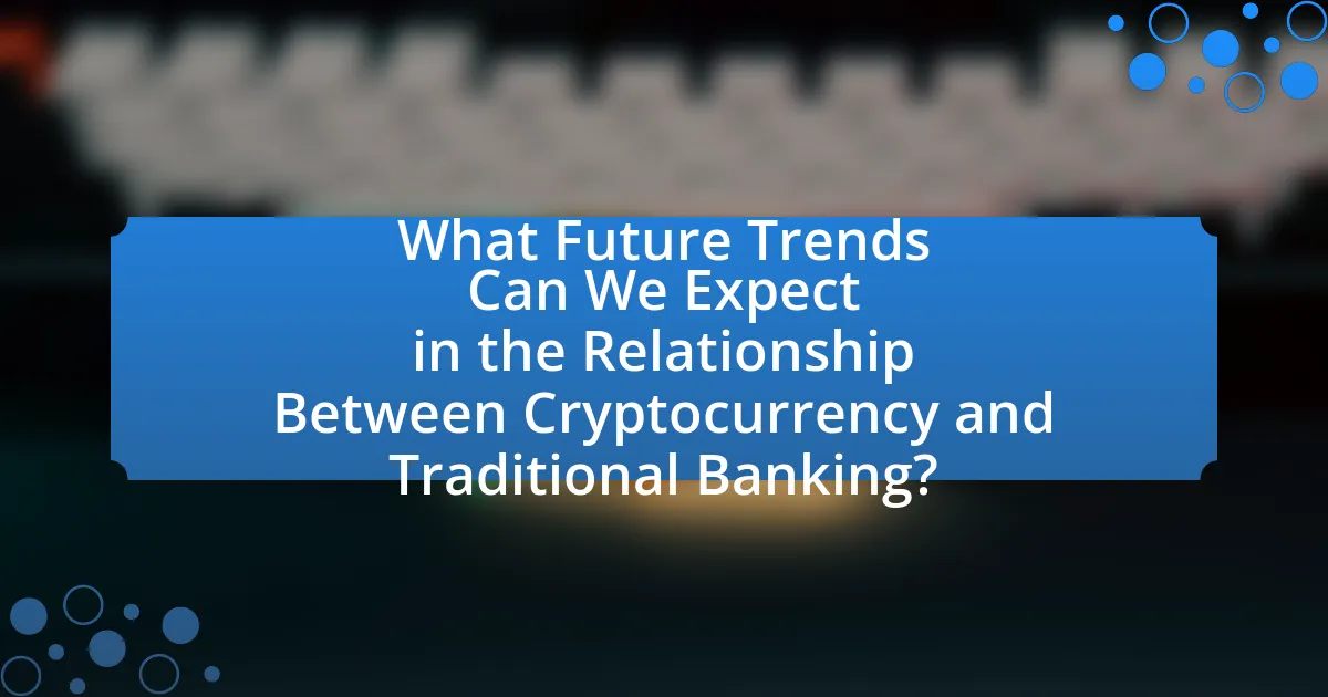 What Future Trends Can We Expect in the Relationship Between Cryptocurrency and Traditional Banking?
