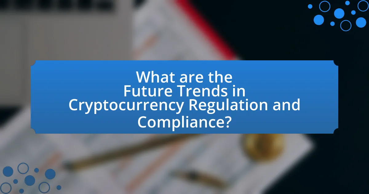 What are the Future Trends in Cryptocurrency Regulation and Compliance?