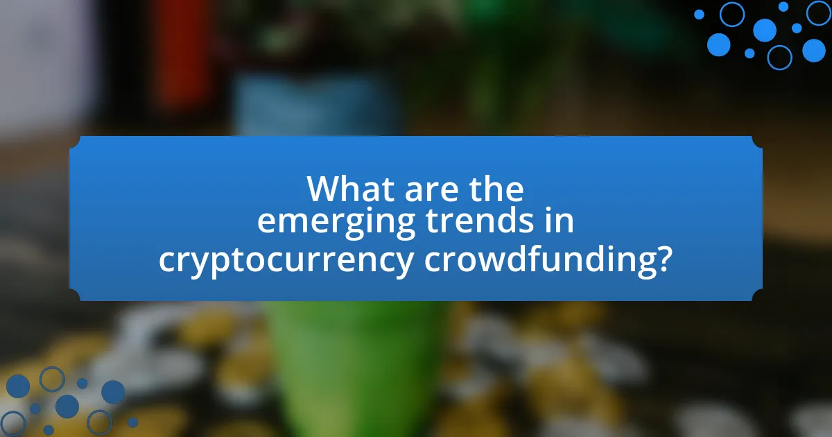 What are the emerging trends in cryptocurrency crowdfunding?