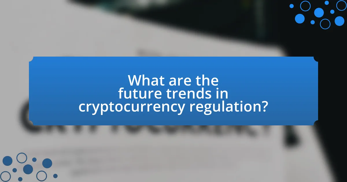 What are the future trends in cryptocurrency regulation?