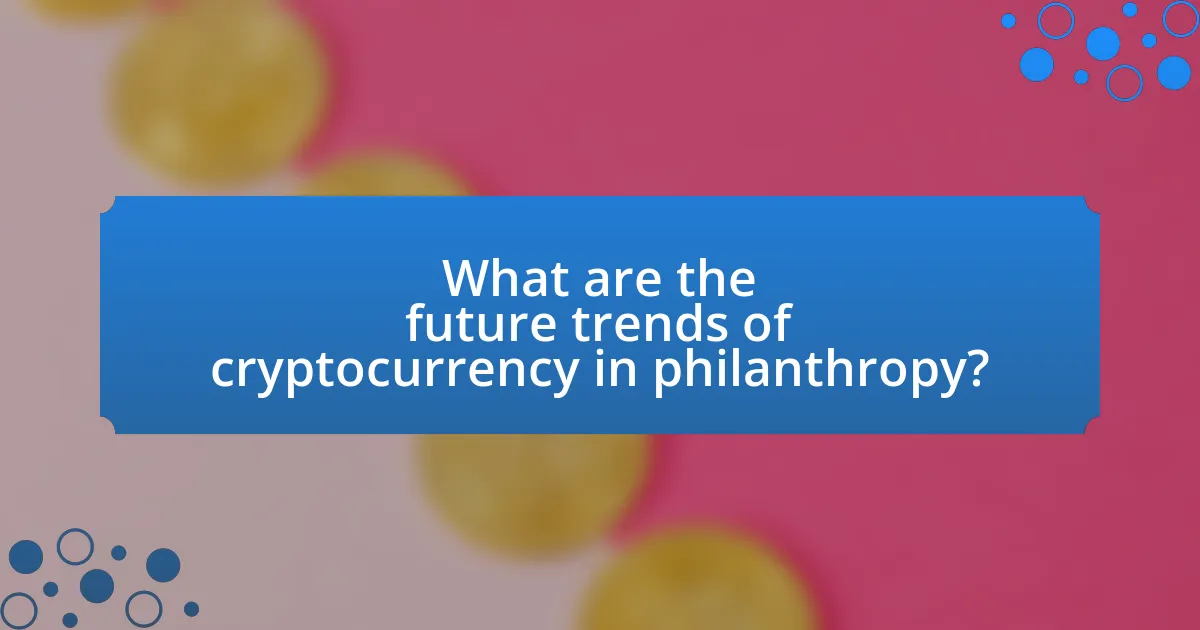 What are the future trends of cryptocurrency in philanthropy?