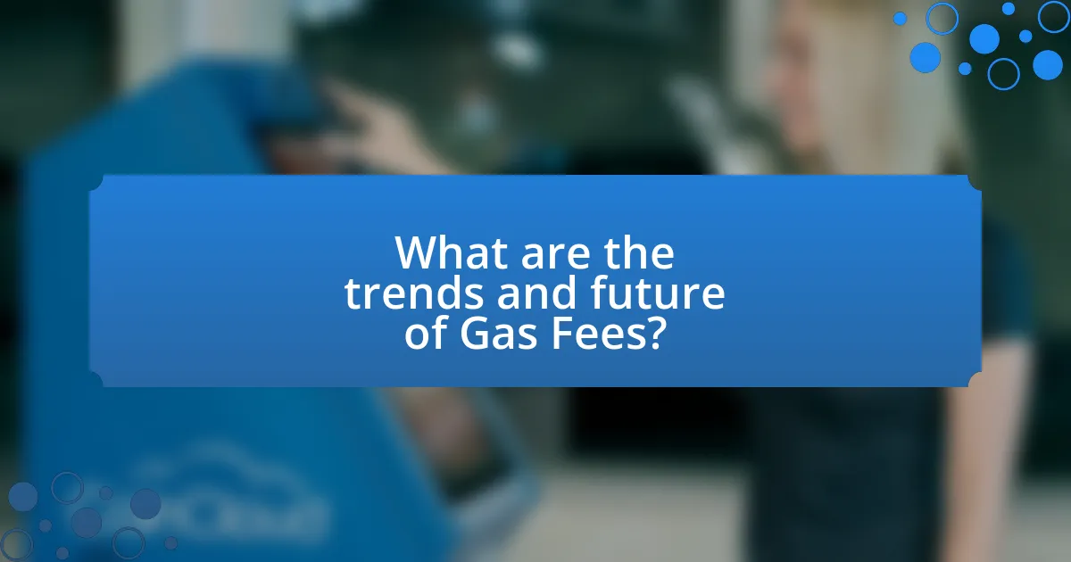 What are the trends and future of Gas Fees?