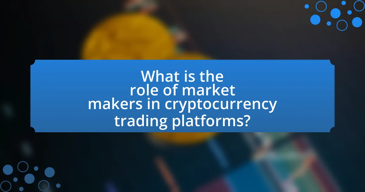 What is the role of market makers in cryptocurrency trading platforms?